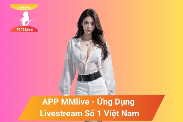 Tải App MMlive - Ứng Dụng Livestream Số 1 Việt Nam!