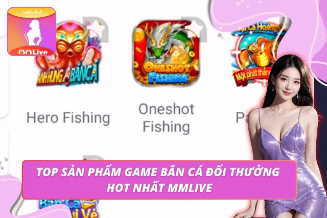 Top game bắn cá đổi thưởng được yêu thích nhất tại MMLIVE